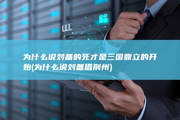 为什么说刘备的死才是三国鼎立的开始 (为什么说刘备借荆州)(图1)