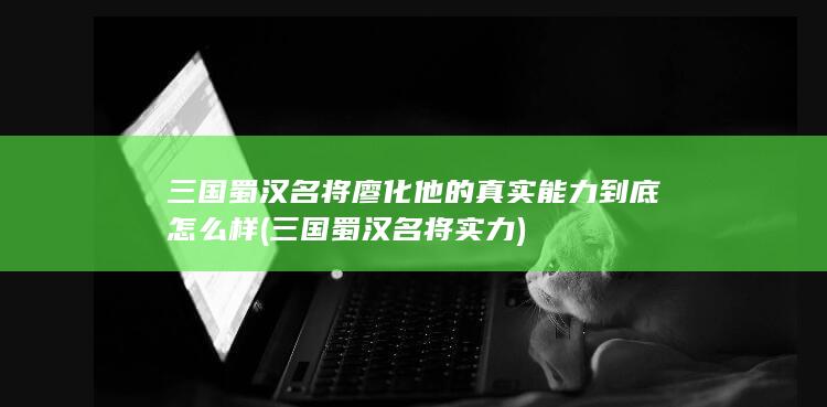 三国蜀汉名将廖化他的真实能力到底怎么样 (三国蜀汉名将实力)(图1)