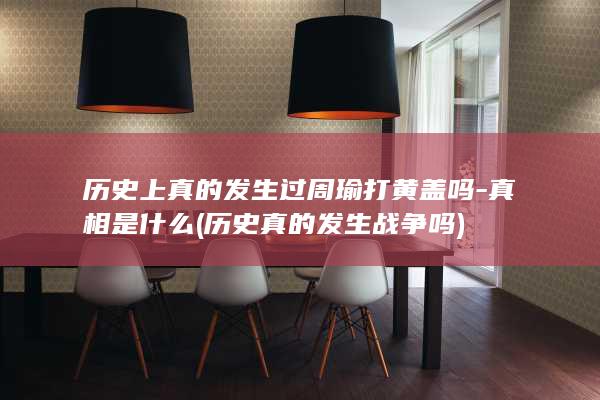 历史上真的发生过周瑜打黄盖吗-真相是什么 (历史真的发生战争吗)(图1)