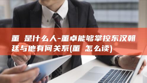 董旻是什么人-董卓能够掌控东汉朝廷与他有何关系 (董旻怎么读)(图1)