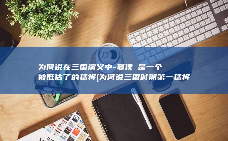 为何说在三国演义中-夏侯惇是一个被低估了的猛将 (为何说三国时期第一猛将吕布)(图1)