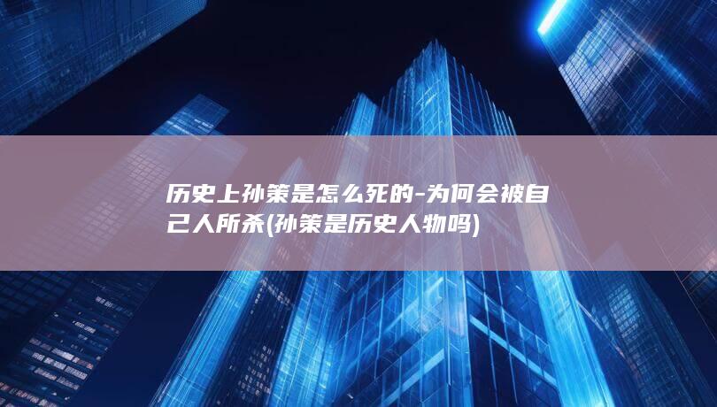 历史上孙策是怎么死的-为何会被自己人所杀 (孙策是历史人物吗)(图1)