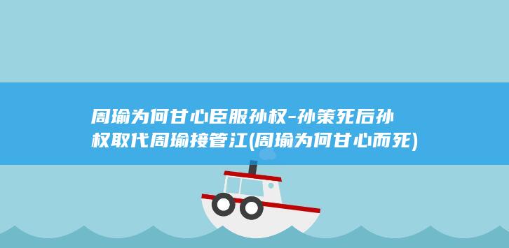 周瑜为何甘心臣服孙权-孙策死后孙权取代周瑜接管江 (周瑜为何甘心而死)(图1)