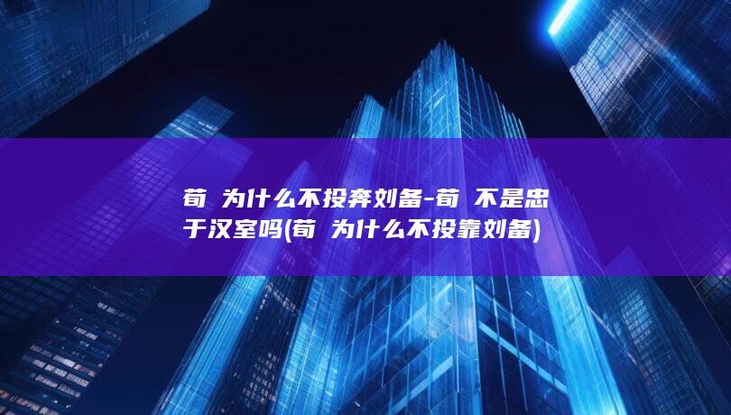 荀彧为什么不投奔刘备-荀彧不是忠于汉室吗 (荀彧为什么不投靠刘备)(图1)