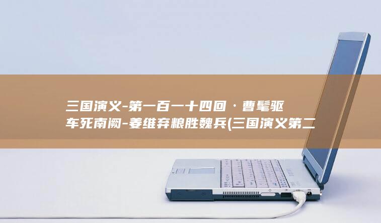 三国演义-第一百一十四回·曹髦驱车死南阙-姜维弃粮胜魏兵 (三国演义第二回)(图1)