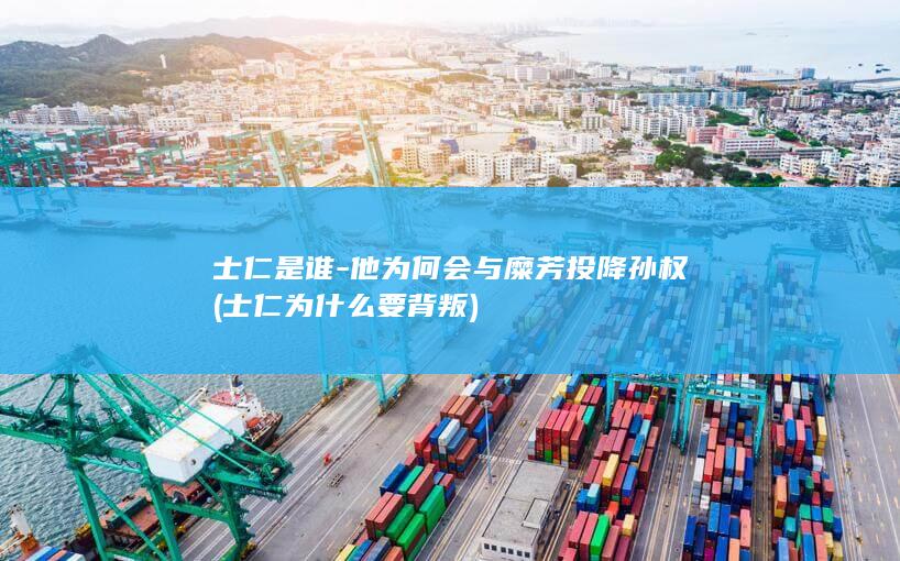 士仁是谁-他为何会与糜芳投降孙权 (士仁为什么要背叛)(图1)