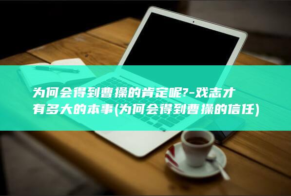 为何会得到曹操的肯定呢?-戏志才有多大的本事 (为何会得到曹操的信任)(图1)