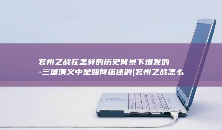 衮州之战在怎样的历史背景下爆发的-三国演义中是如何描述的 (衮州之战怎么克制姜维)(图1)