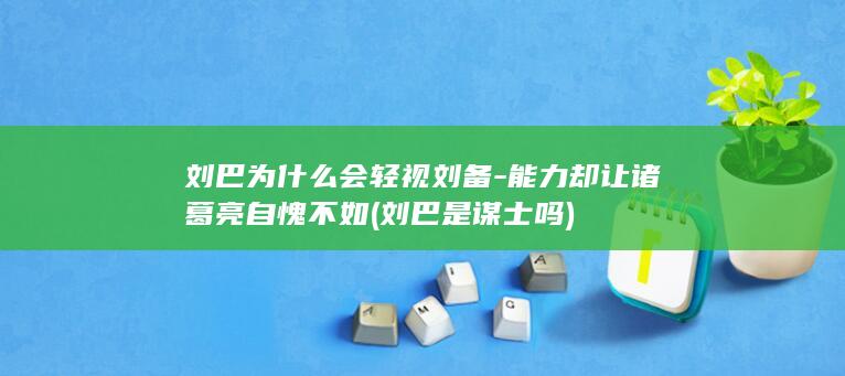 刘巴为什么会轻视刘备-能力却让诸葛亮自愧不如 (刘巴是谋士吗)(图1)
