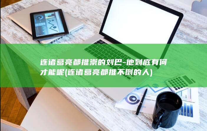 连诸葛亮都推崇的刘巴-他到底有何才能呢 (连诸葛亮都推不倒的人)(图1)