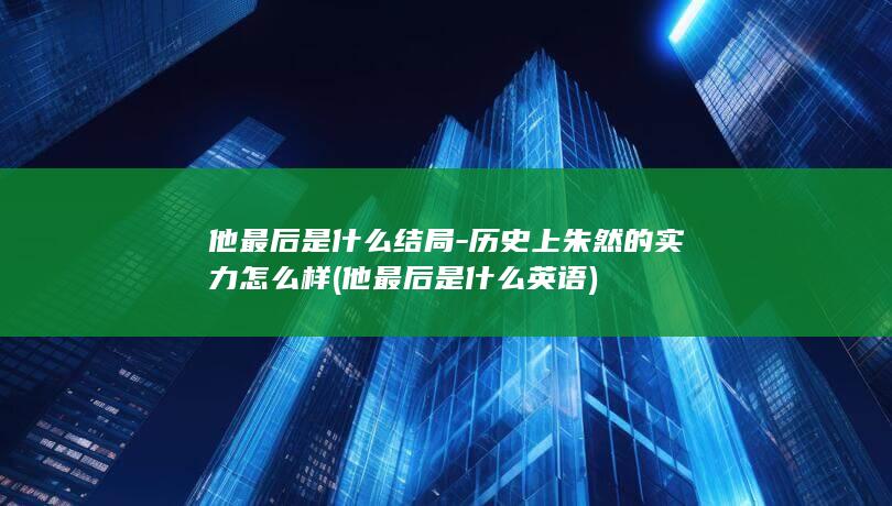 他最后是什么结局-历史上朱然的实力怎么样 (他最后是什么英语)(图1)
