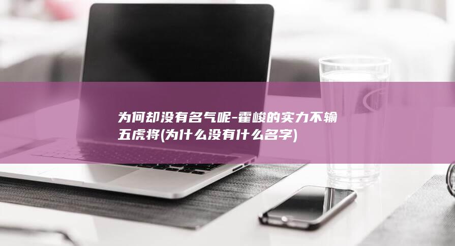 为何却没有名气呢-霍峻的实力不输五虎将 (为什么没有什么名字)(图1)