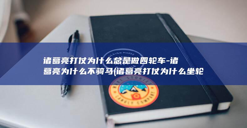 诸葛亮打仗为什么总是做四轮车-诸葛亮为什么不骑马 (诸葛亮打仗为什么坐轮椅?)(图1)