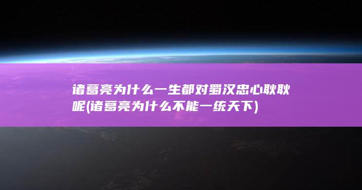 诸葛亮为什么一生都对蜀汉忠心耿耿呢 (诸葛亮为什么不能一统天下)(图1)