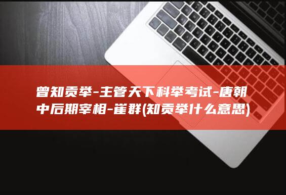 曾知贡举-主管天下科举考试-唐朝中后期宰相-崔群 (知贡举什么意思)(图1)