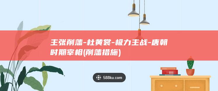 主张削藩-杜黄裳-极力主战-唐朝时期宰相 (削藩措施)(图1)