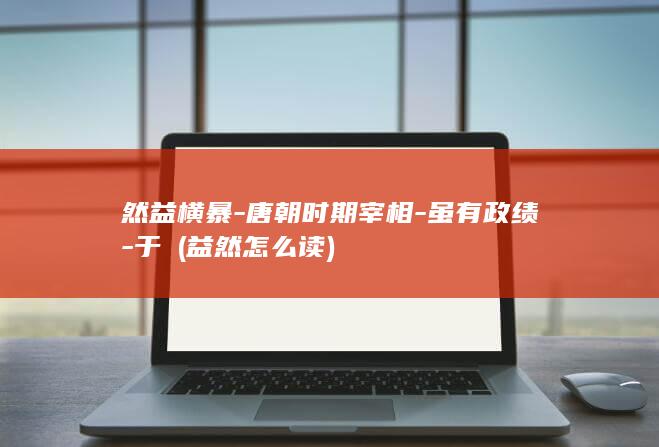 然益横暴-唐朝时期宰相-虽有政绩-于頔 (益然怎么读)(图1)