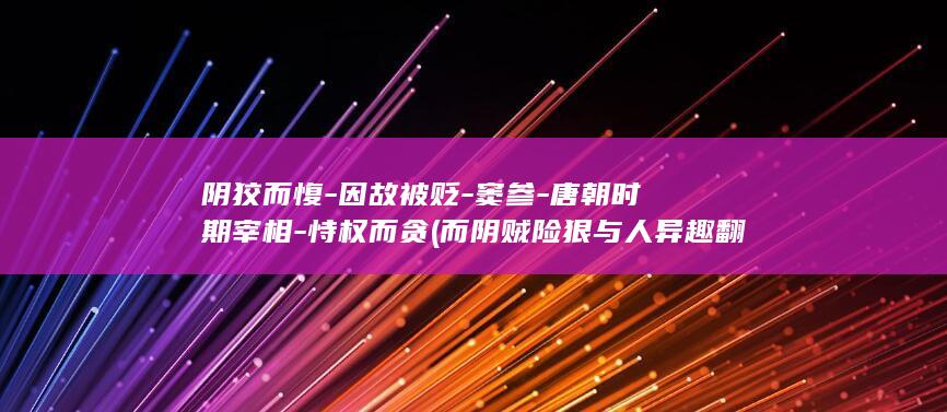 阴狡而愎-因故被贬-窦参-唐朝时期宰相-恃权而贪 (而阴贼险狠与人异趣翻译)(图1)