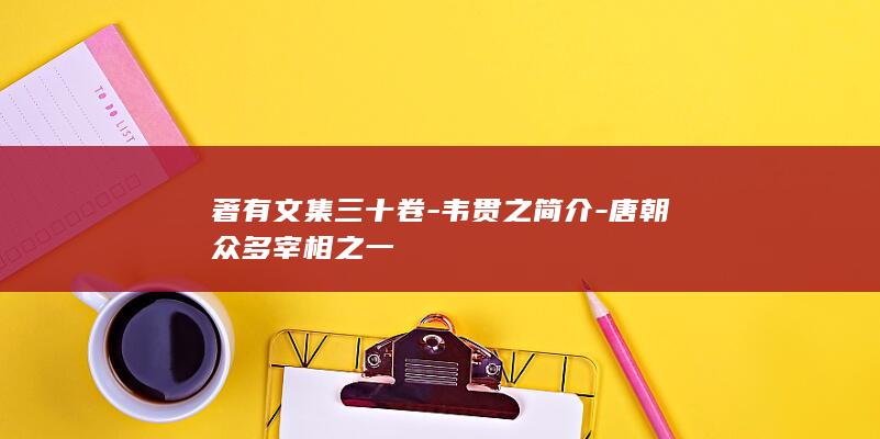 著有文集三十卷-韦贯之简介-唐朝众多宰相之一(图1)