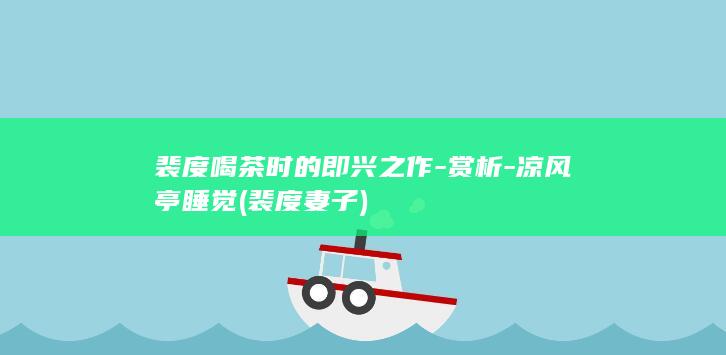 裴度喝茶时的即兴之作-赏析-凉风亭睡觉 (裴度妻子)(图1)