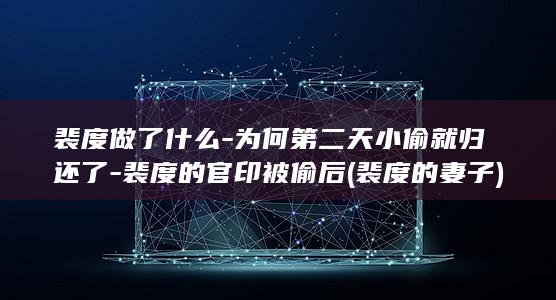 裴度做了什么-为何第二天小偷就归还了-裴度的官印被偷后 (裴度的妻子)(图1) 裴度做了什么-为何第二天小偷就归还了-裴度的官印被偷后 (裴度的妻子)(图1)
