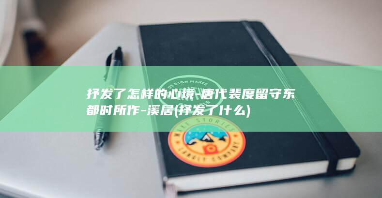 抒发了怎样的心境-唐代裴度留守东都时所作-溪居 (抒发了什么)(图1)