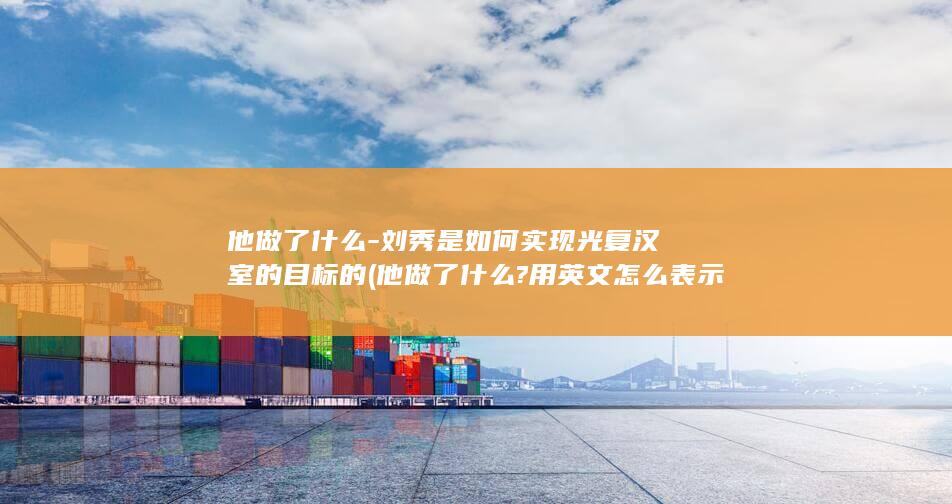 他做了什么-刘秀是如何实现光复汉室的目标的 (他做了什么?用英文怎么表示?)(图1)