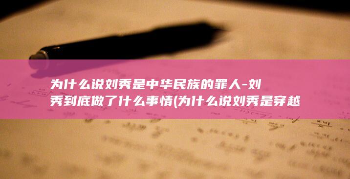 为什么说刘秀是中华民族的罪人-刘秀到底做了什么事情 (为什么说刘秀是穿越者)(图1)