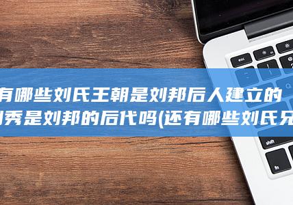 还有哪些刘氏王朝是刘邦后人建立的-刘秀是刘邦的后代吗 (还有哪些刘氏兄弟)(图1)