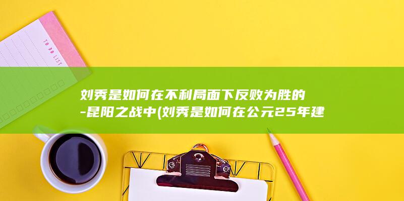 刘秀是如何在不利局面下反败为胜的-昆阳之战中 (刘秀是如何在公元25年建立东汉的?)(图1)