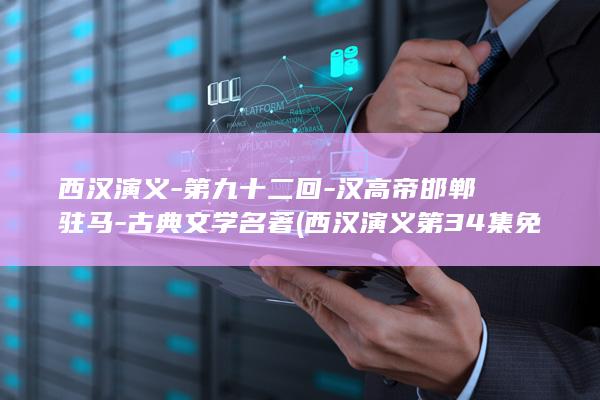 西汉演义-第九十二回-汉高帝邯郸驻马-古典文学名著 (西汉演义第34集免费播放)(图1)