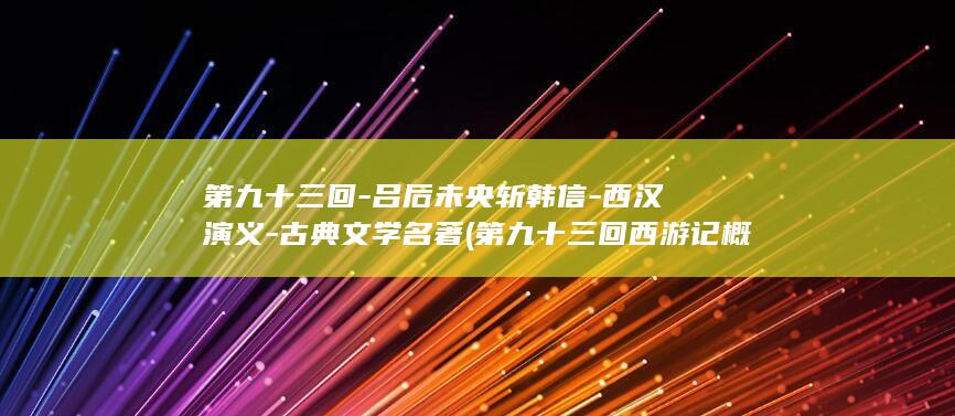 第九十三回-吕后未央斩韩信-西汉演义-古典文学名著 (第九十三回西游记概括)(图1)