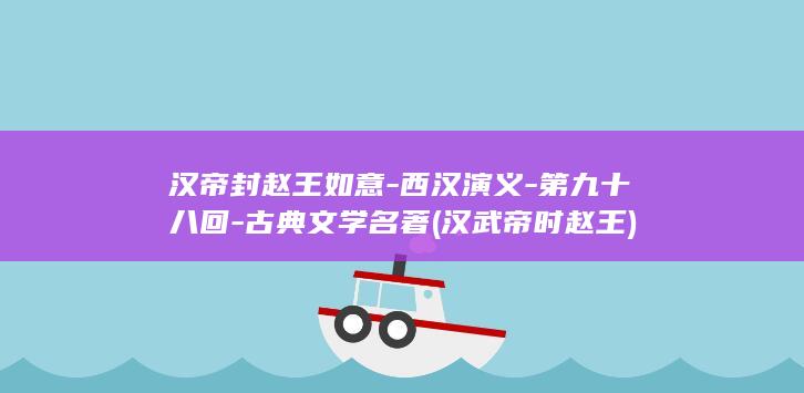 汉帝封赵王如意-西汉演义-第九十八回-古典文学名著 (汉武帝时赵王)(图1)