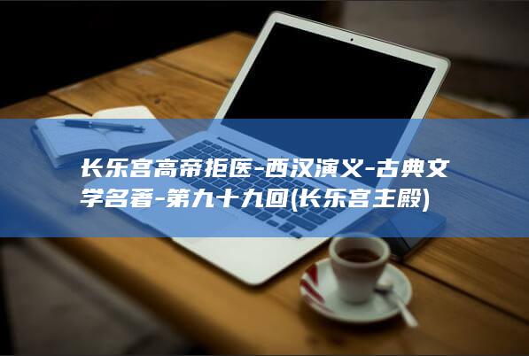长乐宫高帝拒医-西汉演义-古典文学名著-第九十九回 (长乐宫主殿)(图1)