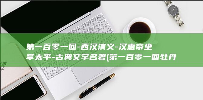 第一百零一回-西汉演义-汉惠帝坐享太平-古典文学名著 (第一百零一回 牡丹红鲭鱼吐气 送冤文大圣留连)(图1)
