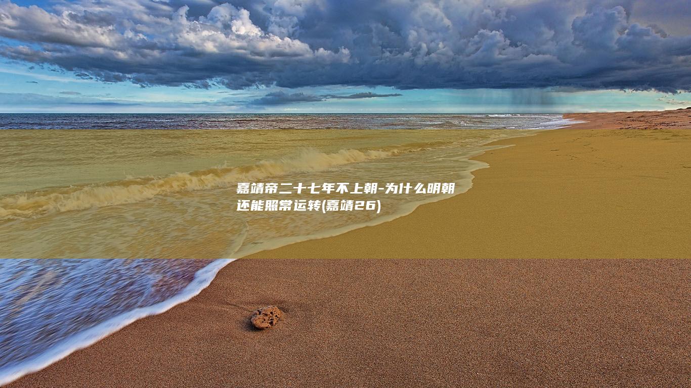 嘉靖帝二十七年不上朝-为什么明朝还能照常运转 (嘉靖26)(图1)
