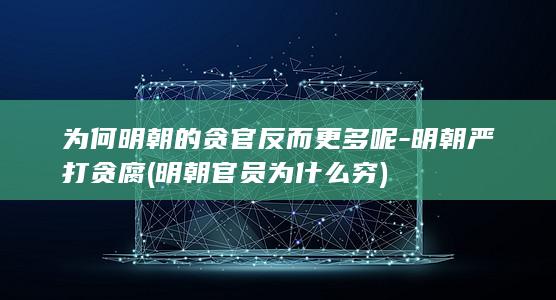 为何明朝的贪官反而更多呢-明朝严打贪腐 (明朝官员为什么穷)(图1) 为何明朝的贪官反而更多呢-明朝严打贪腐 (明朝官员为什么穷)(图1)