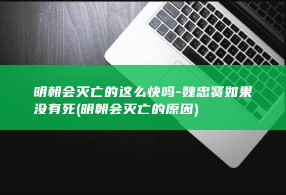明朝会灭亡的这么快吗-魏忠贤如果没有死 (明朝会灭亡的原因)(图1)