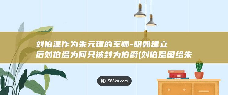 刘伯温作为朱元璋的军师-明朝建立后刘伯温为何只被封为伯爵 (刘伯温留给朱家子孙)(图1)