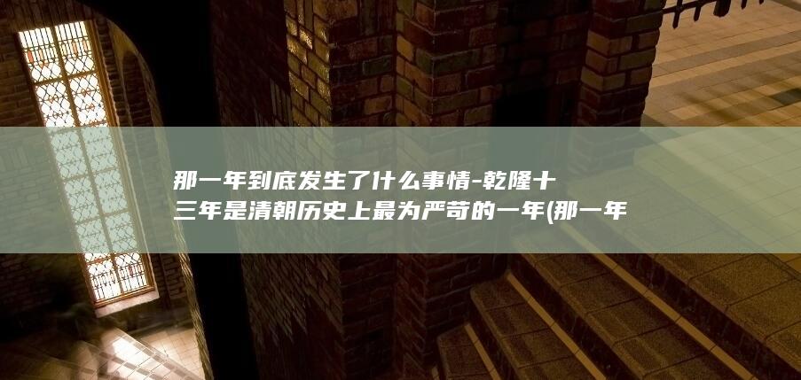 那一年到底发生了什么事情-乾隆十三年是清朝历史上最为严苛的一年 (那一年到底发生了什么?)(图1)