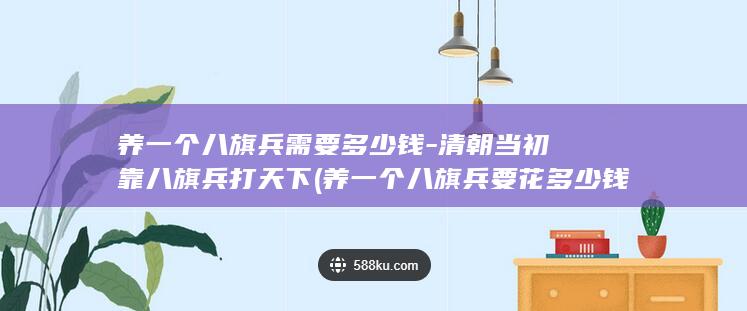 养一个八旗兵需要多少钱-清朝当初靠八旗兵打天下 (养一个八旗兵要花多少钱?)(图1)