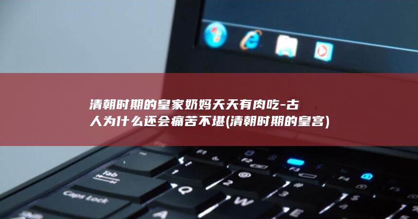 清朝时期的皇家奶妈天天有肉吃-古人为什么还会痛苦不堪 (清朝时期的皇宫)(图1)