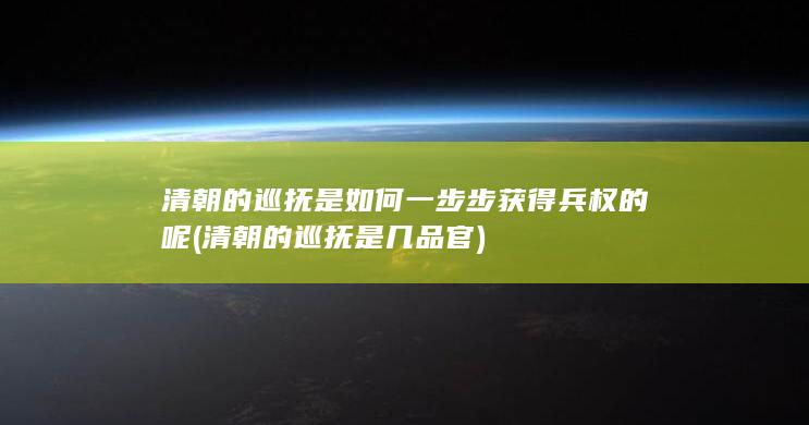 清朝的巡抚是如何一步步获得兵权的呢 (清朝的巡抚是几品官)(图1)