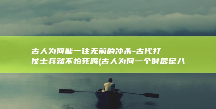 古人为何能一往无前的冲杀-古代打仗士兵就不怕死吗 (古人为何一个时辰定八刻)(图1)