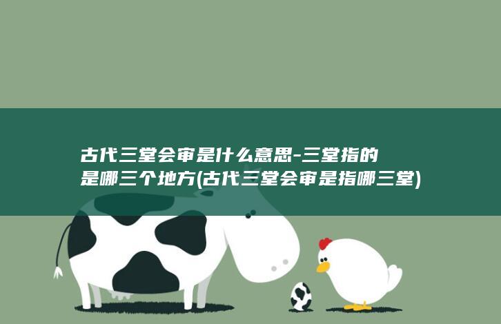 古代三堂会审是什么意思-三堂指的是哪三个地方 (古代三堂会审是指哪三堂)(图1)