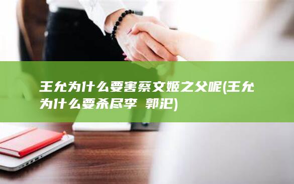 王允为什么要害蔡文姬之父呢 (王允为什么要杀尽李傕郭汜)(图1)