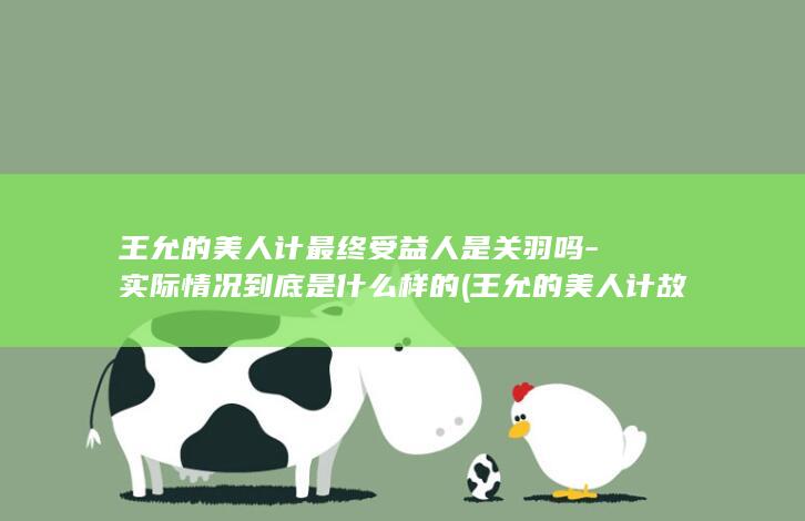 王允的美人计最终受益人是关羽吗-实际情况到底是什么样的 (王允的美人计故事经过)(图1)