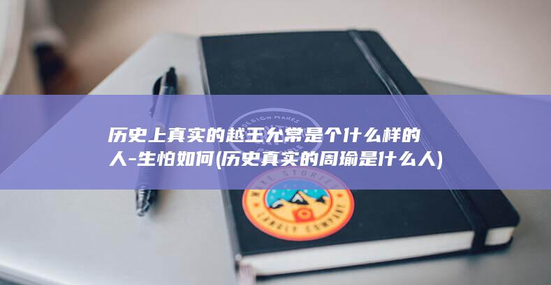 历史上真实的越王允常是个什么样的人-生怕如何 (历史真实的周瑜是什么人)(图1)