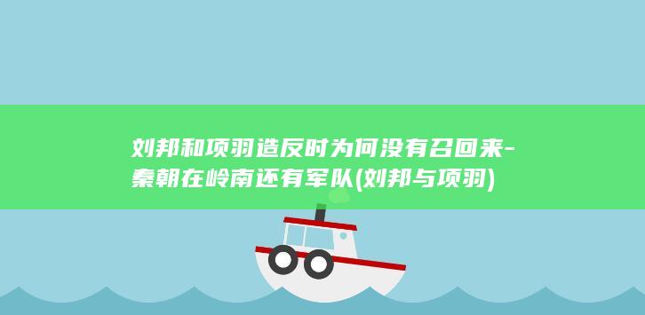 刘邦和项羽造反时为何没有召回来-秦朝在岭南还有军队 (刘邦与项羽)(图1)