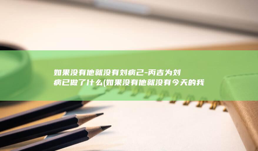 如果没有他就没有刘病己-丙吉为刘病已做了什么 (如果没有他就没有今天的我英语)(图1)